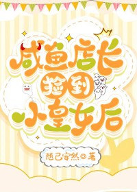 咸鱼店长捡到小皇女后百度