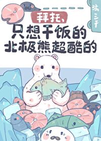 拜托只想干饭的北极熊超酷的福利番外