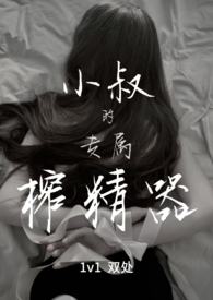 小叔的专属榨精器(1v1) 小叔的专属榨精器(1v1)