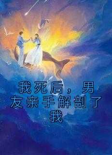 我死后男友在课上解剖了我