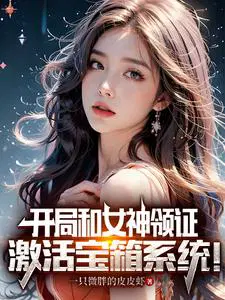 开局和女神领证激活宝箱系统演员人