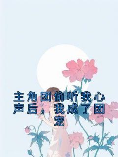 主角团偷听我心声后我成了团宠 给你小橘花