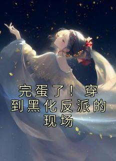 完蛋了穿到黑化反派的现场星茴