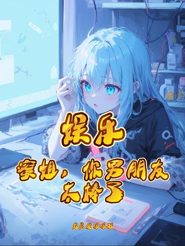 娱乐蜜姐你男朋友太棒了免费阅读