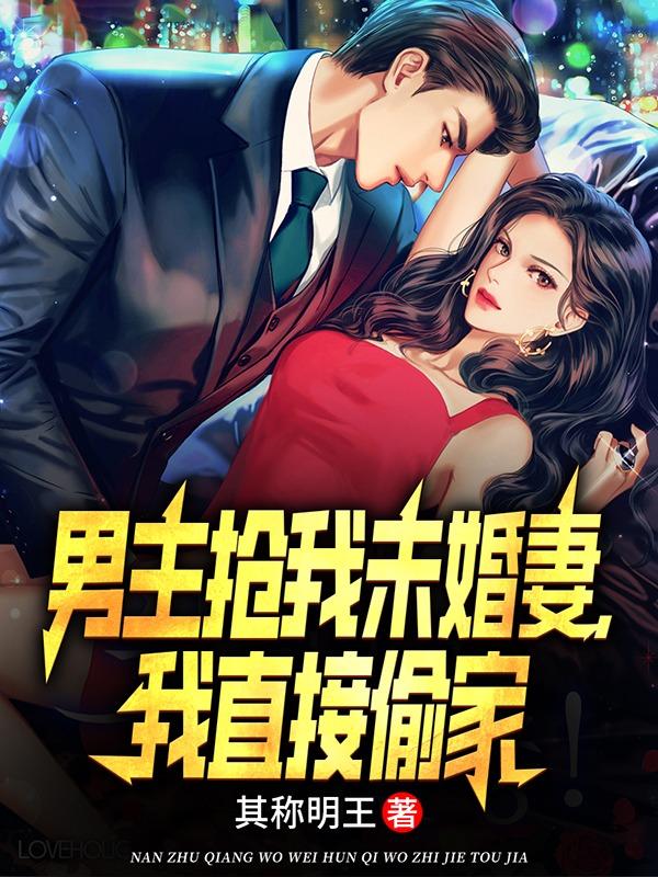 男主抢我未婚妻我直接偷家周云Txt