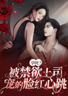 孕吐!被禁欲上司宠的脸红心跳 第283章