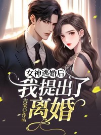 女神逃婚后我提出了离婚原版第九章