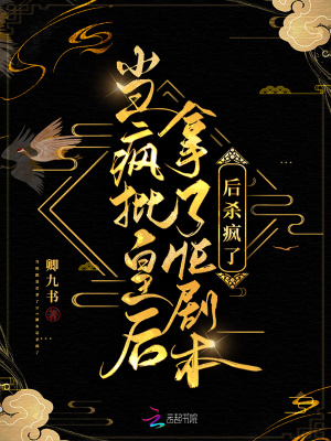 当疯批皇后拿了he剧本后杀疯了免费阅读