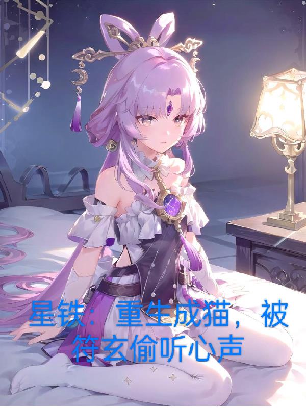 星铁重生成猫被符玄偷听心声 TXT