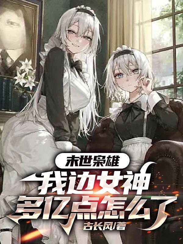 末世枭雄我边女神多亿点怎么了 古长风