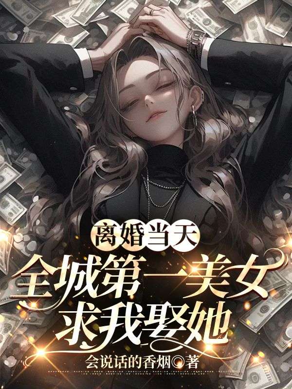 离婚当天全城第一美女求我娶她?