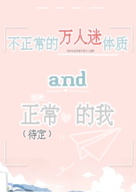 不正常的万人迷体质和正常(待定)的我全文免费阅读