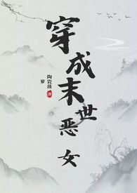 穿成末世恶女肿么破(NPH)作者陶瓷菠