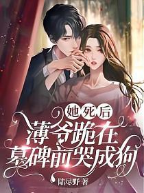 她死后薄爷跪在墓碑前哭成狗简介