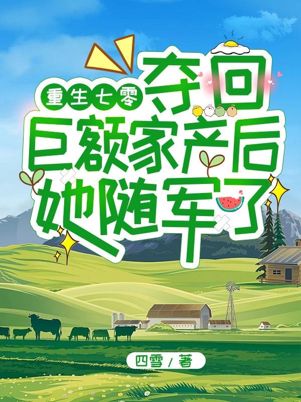 重生七零夺回巨额家产后她随军了网