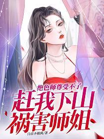 绝色师尊受不了赶我下山祸害师姐一类的