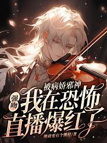 被病娇邪神强吻!我在恐怖直播爆火了!txt百度